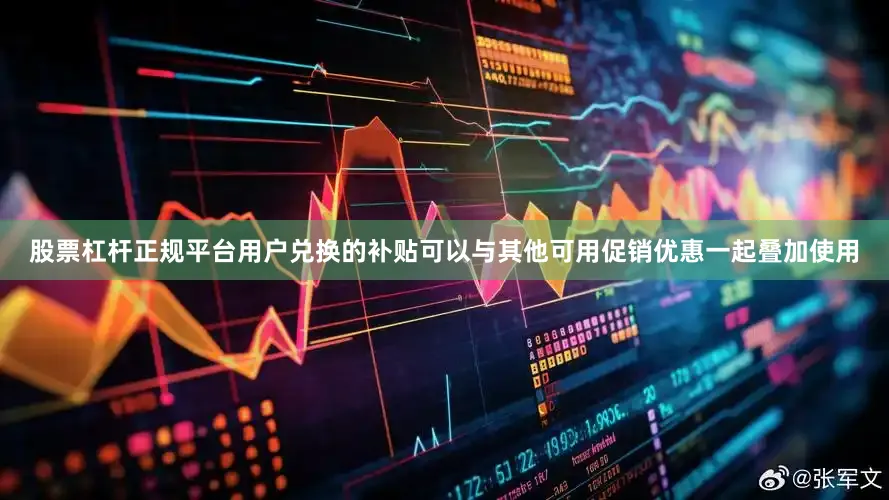 股票杠杆正规平台用户兑换的补贴可以与其他可用促销优惠一起叠加使用