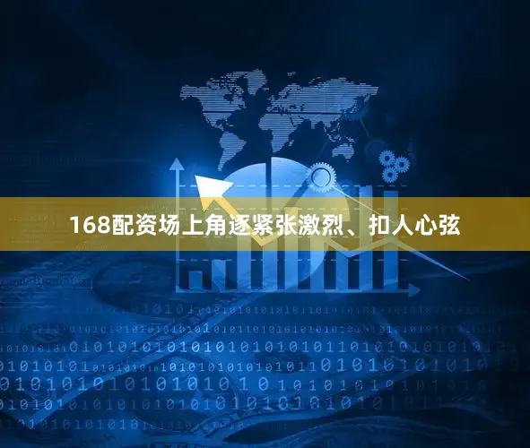 168配资场上角逐紧张激烈、扣人心弦