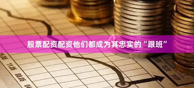股票配资配资他们都成为其忠实的“跟班”