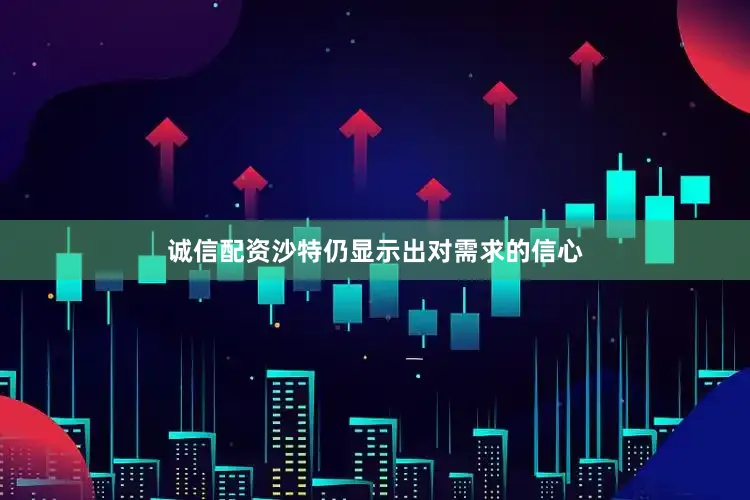 诚信配资沙特仍显示出对需求的信心