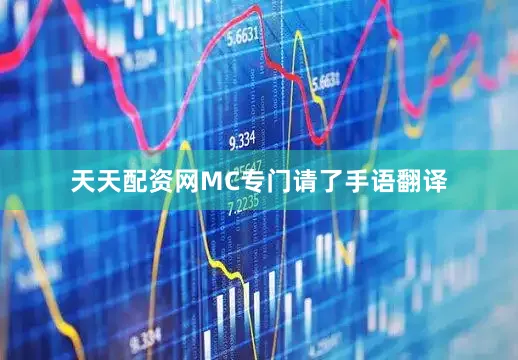 天天配资网MC专门请了手语翻译