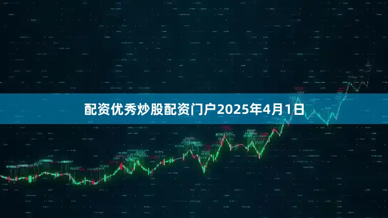 配资优秀炒股配资门户　　2025年4月1日