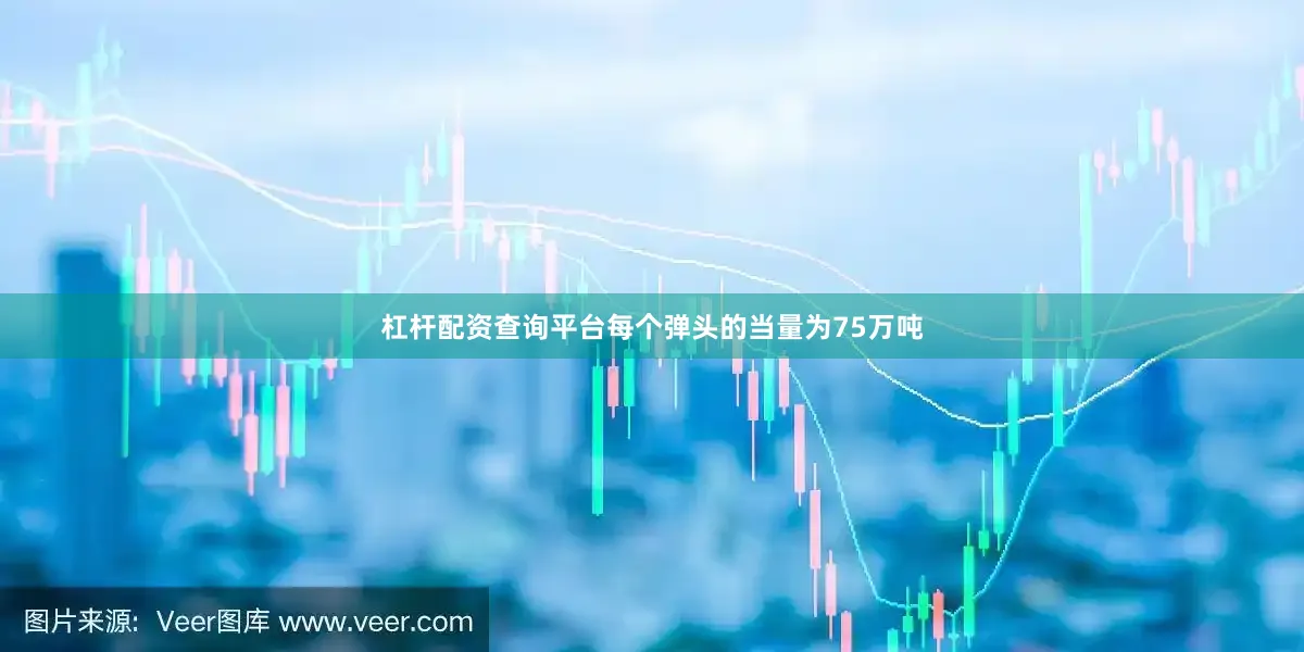 杠杆配资查询平台每个弹头的当量为75万吨