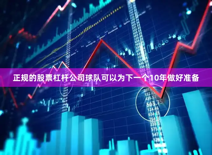正规的股票杠杆公司球队可以为下一个10年做好准备