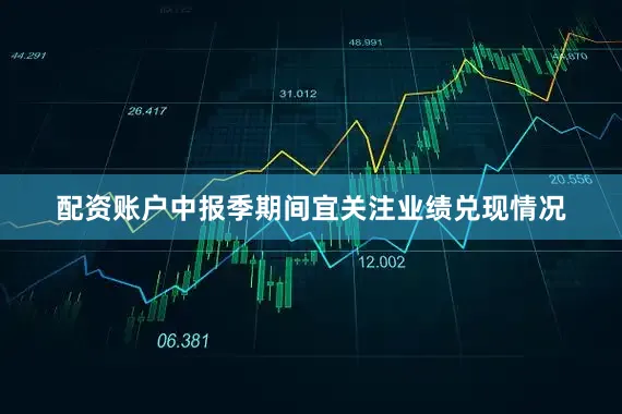配资账户中报季期间宜关注业绩兑现情况