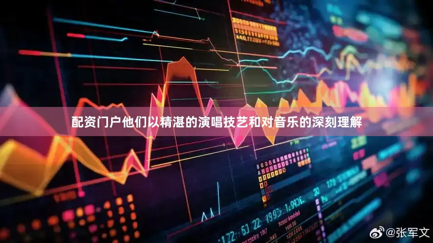 配资门户他们以精湛的演唱技艺和对音乐的深刻理解