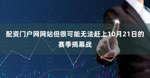配资门户网网站但很可能无法赶上10月21日的赛季揭幕战