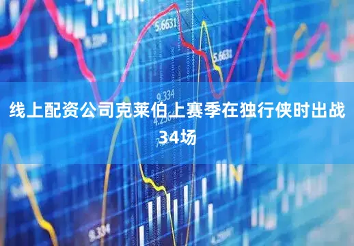 线上配资公司　　克莱伯上赛季在独行侠时出战34场
