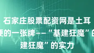 石家庄股票配资网是土耳其最硬的一张牌——“基建狂魔”的实力
