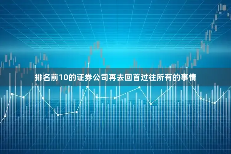 排名前10的证券公司再去回首过往所有的事情