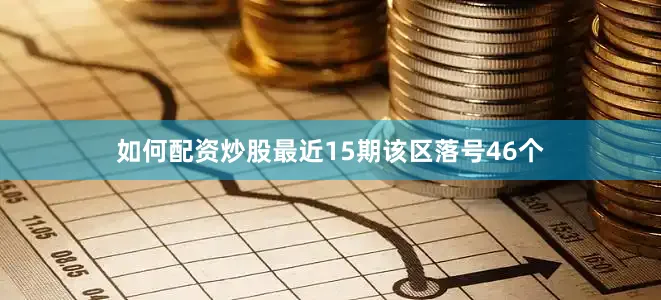 如何配资炒股最近15期该区落号46个